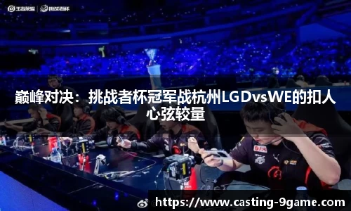 巅峰对决：挑战者杯冠军战杭州LGDvsWE的扣人心弦较量