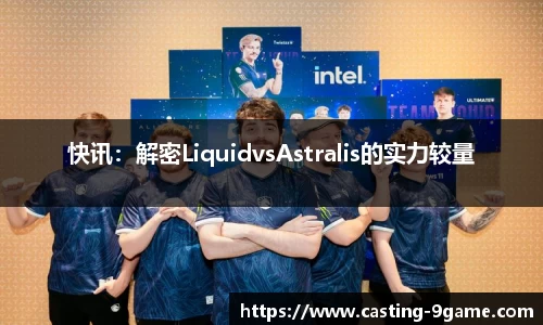 快讯：解密LiquidvsAstralis的实力较量